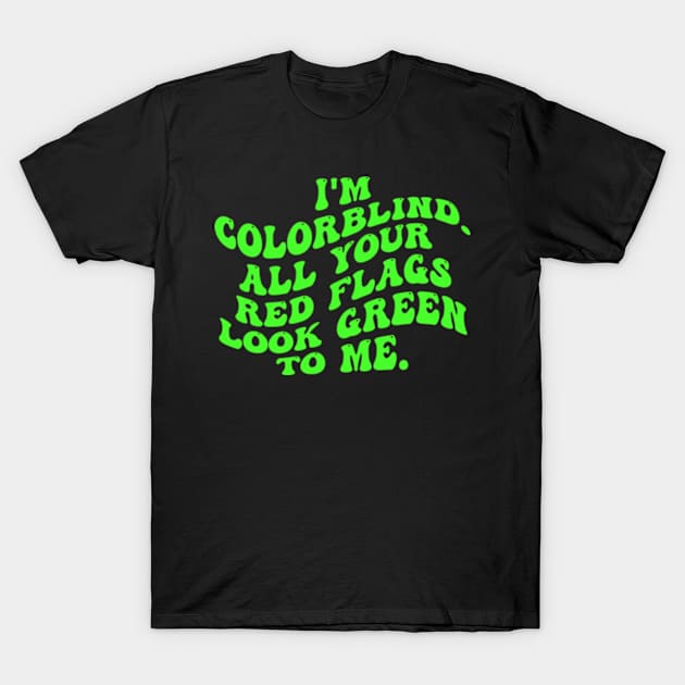 I'm Colorblind. All Your Red Flags Look Green Το Μe T-Shirt by  AinsleyCreates